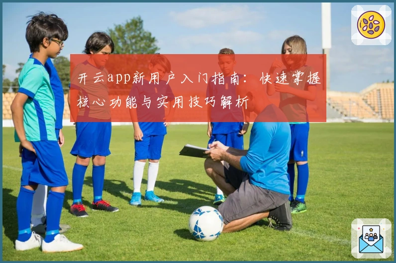 开云app新用户入门指南：快速掌握核心功能与实用技巧解析