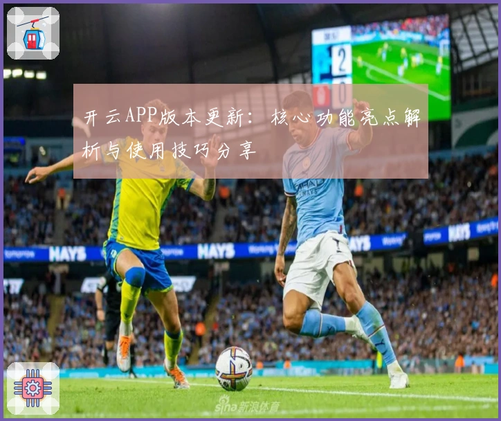 开云APP版本更新：核心功能亮点解析与使用技巧分享