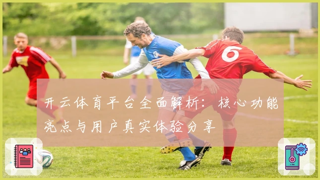 开云体育平台全面解析：核心功能亮点与用户真实体验分享
