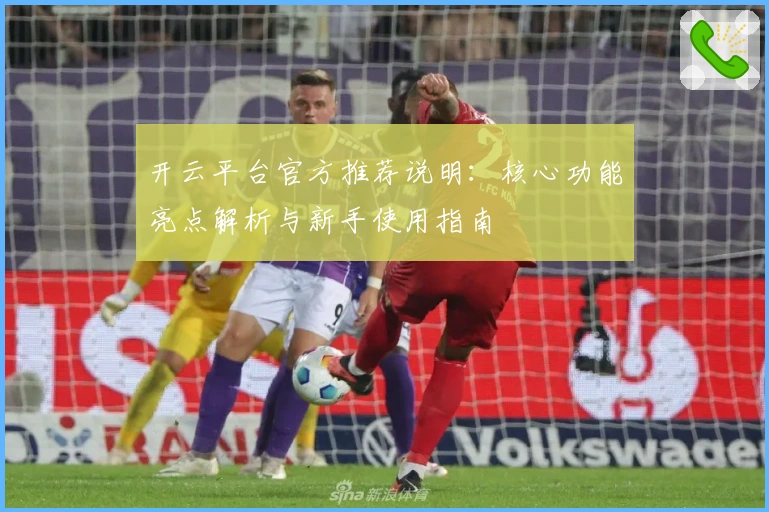 开云平台官方推荐说明：核心功能亮点解析与新手使用指南