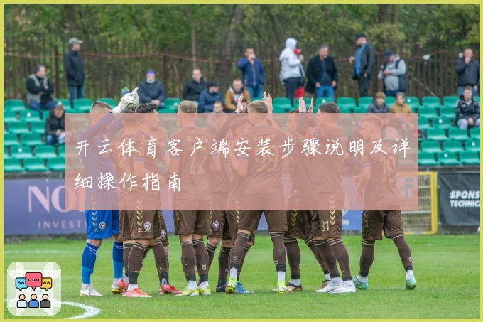 开云体育客户端安装步骤说明及详细操作指南