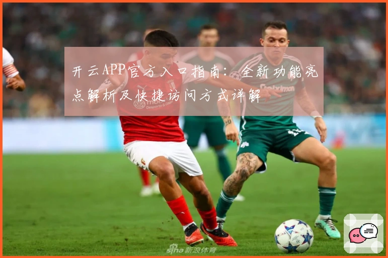开云APP官方入口指南：全新功能亮点解析及快捷访问方式详解