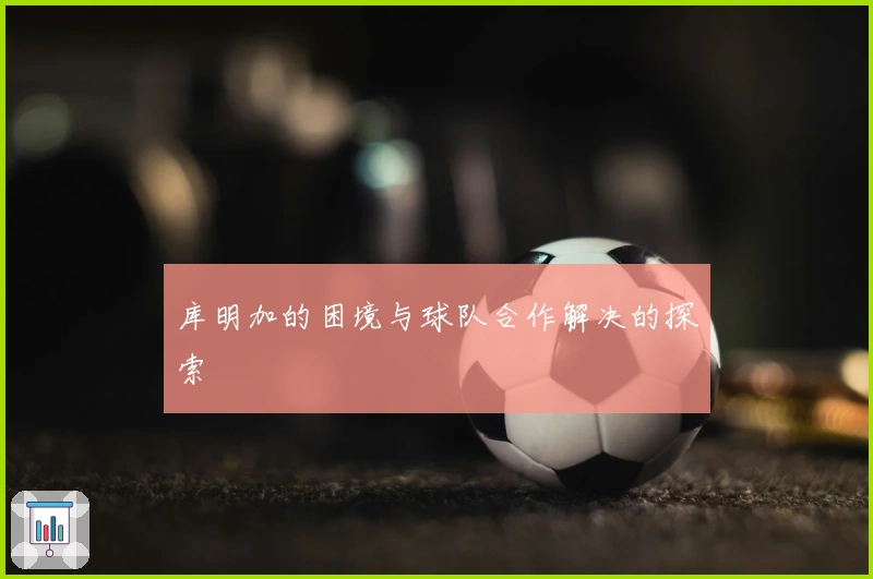 库明加的困境与球队合作解决的探索