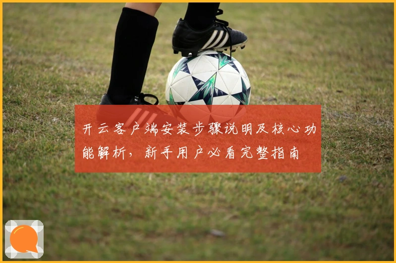 开云客户端安装步骤说明及核心功能解析，新手用户必看完整指南