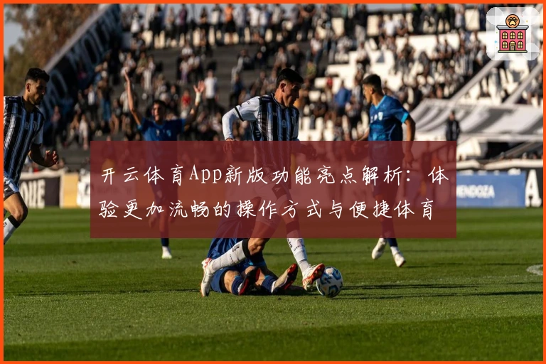 开云体育App新版功能亮点解析：体验更加流畅的操作方式与便捷体育服务