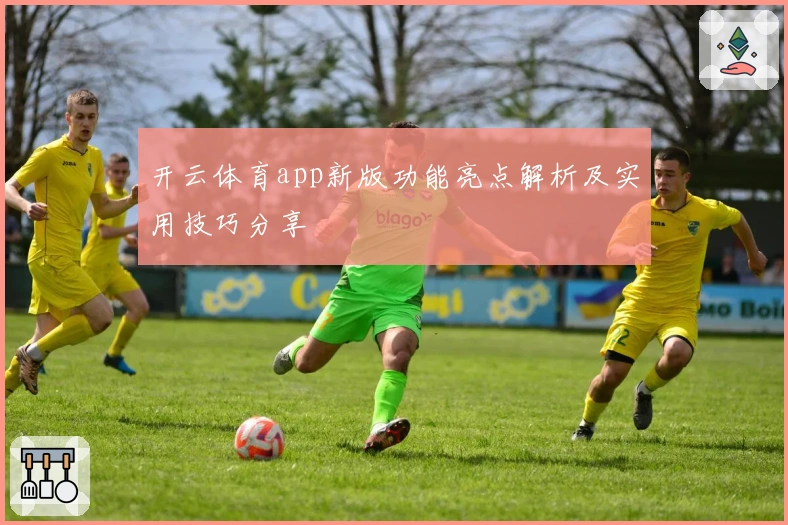 开云体育app新版功能亮点解析及实用技巧分享