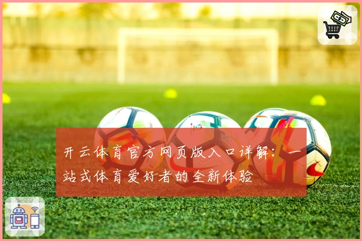 开云体育官方网页版入口详解：一站式体育爱好者的全新体验