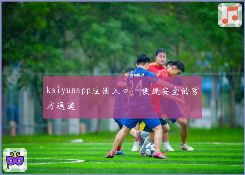 kaiyunapp注册入口，便捷安全的官方通道