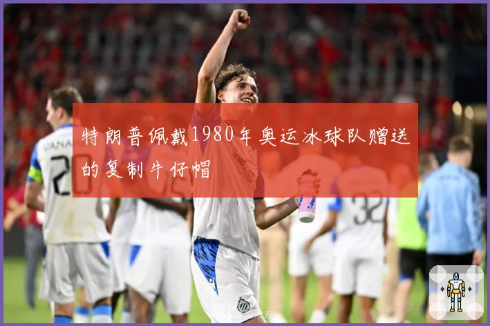 特朗普佩戴1980年奥运冰球队赠送的复制牛仔帽