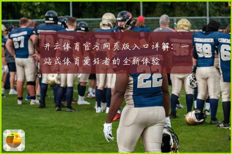 开云体育官方网页版入口详解：一站式体育爱好者的全新体验