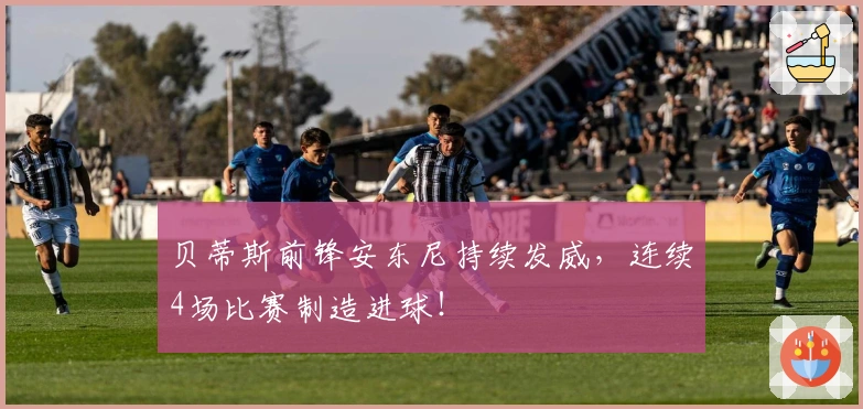 贝蒂斯前锋安东尼持续发威，连续4场比赛制造进球！