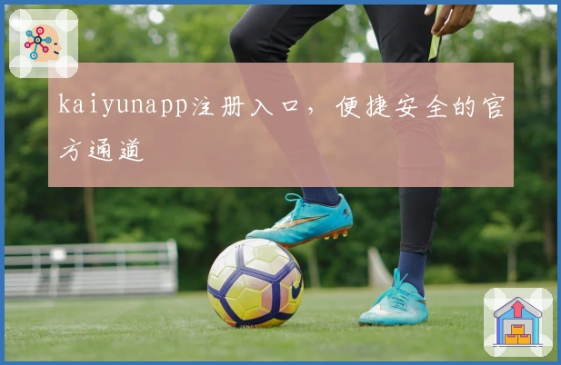 kaiyunapp注册入口，便捷安全的官方通道