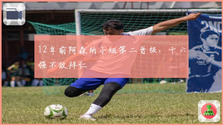 12年前阿森纳小组第二晋级，十六强不敌拜仁