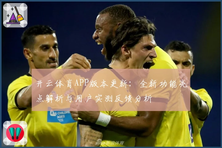 开云体育APP版本更新：全新功能亮点解析与用户实测反馈分析