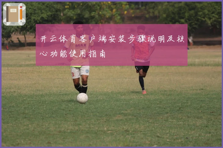 开云体育客户端安装步骤说明及核心功能使用指南