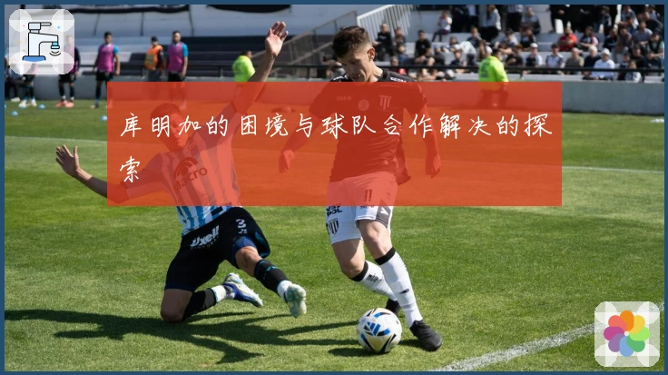 库明加的困境与球队合作解决的探索
