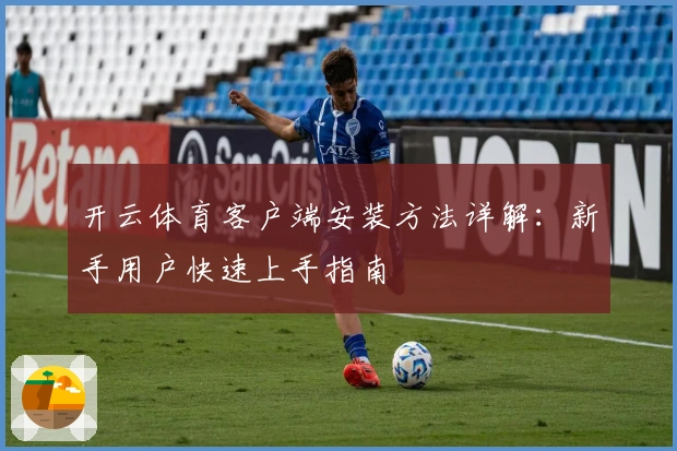 开云体育客户端安装方法详解：新手用户快速上手指南