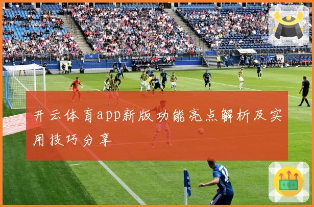 开云体育app新版功能亮点解析及实用技巧分享