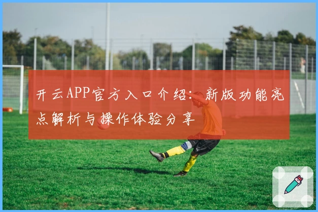 开云APP官方入口介绍：新版功能亮点解析与操作体验分享