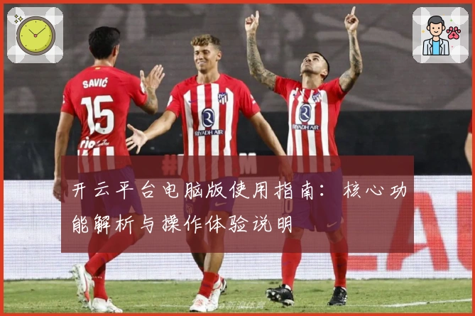 开云平台电脑版使用指南：核心功能解析与操作体验说明
