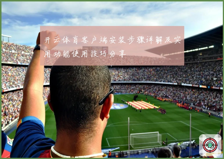 开云体育客户端安装步骤详解及实用功能使用技巧分享