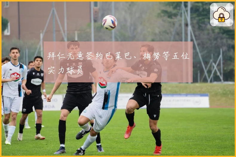 拜仁无意签约巴莱巴、梅努等五位实力球员