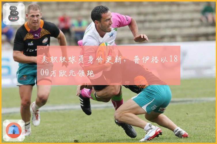 美职联球员身价更新，普伊格以1800万欧元领跑
