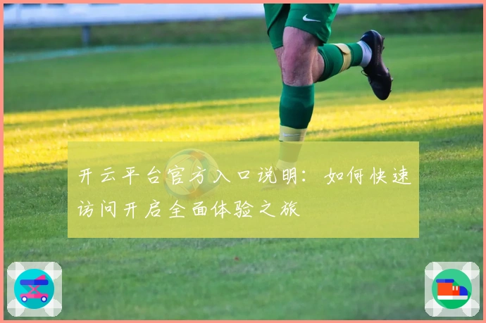 开云平台官方入口说明：如何快速访问开启全面体验之旅