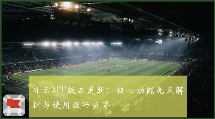 开云APP版本更新：核心功能亮点解析与使用技巧分享