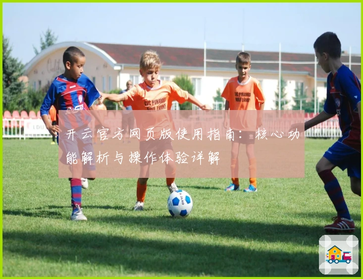 开云官方网页版使用指南：核心功能解析与操作体验详解