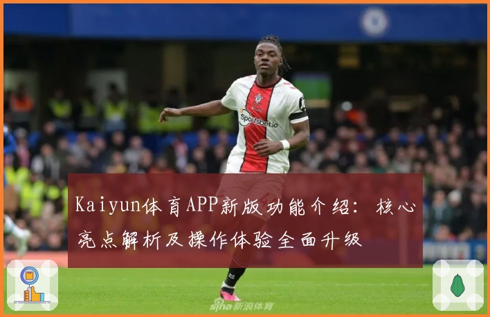 Kaiyun体育APP新版功能介绍：核心亮点解析及操作体验全面升级