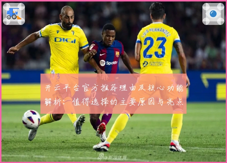 开云平台官方推荐理由及核心功能解析：值得选择的主要原因与亮点详解